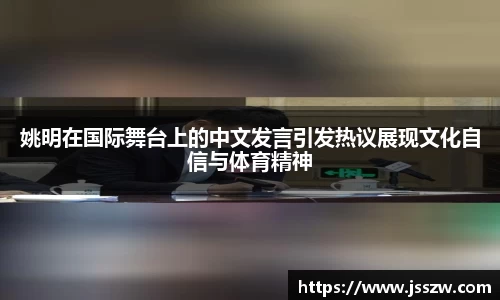 姚明在国际舞台上的中文发言引发热议展现文化自信与体育精神