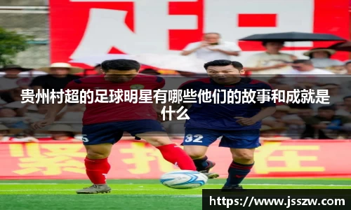 贵州村超的足球明星有哪些他们的故事和成就是什么