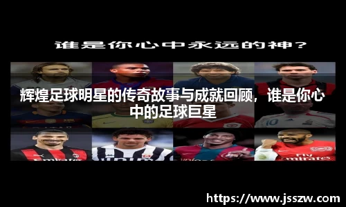 辉煌足球明星的传奇故事与成就回顾，谁是你心中的足球巨星