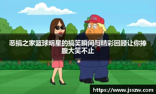 恶搞之家篮球明星的搞笑瞬间与精彩回顾让你捧腹大笑不止